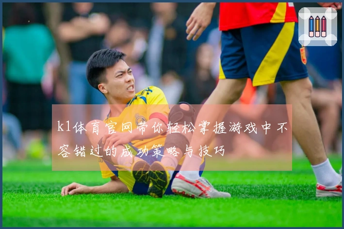 k1体育官网带你轻松掌握游戏中不容错过的成功策略与技巧