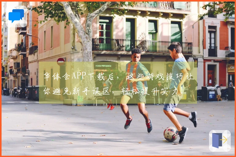 华体会APP下载后，这些游戏技巧让你避免新手误区，轻松提升实力！