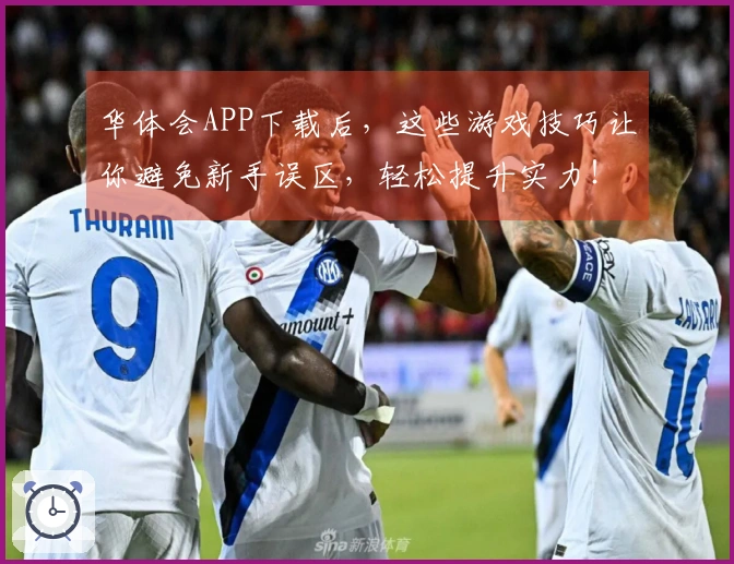 华体会APP下载后，这些游戏技巧让你避免新手误区，轻松提升实力！